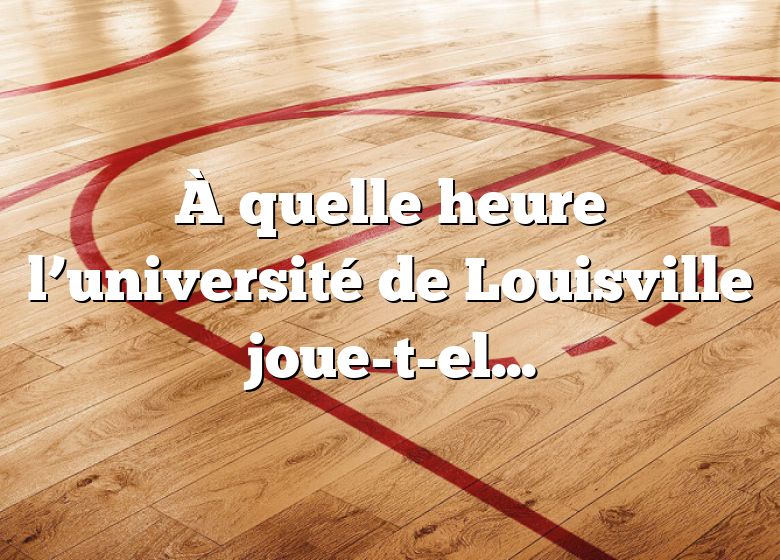 À quelle heure l’université de Louisville joue-t-elle au basket ce soir ?